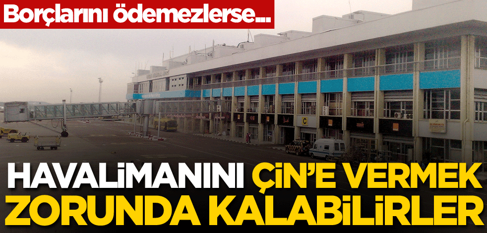 Borçlarını ödemezlerse... Havalimanını Çin'e vermek zorunda kalabilirler