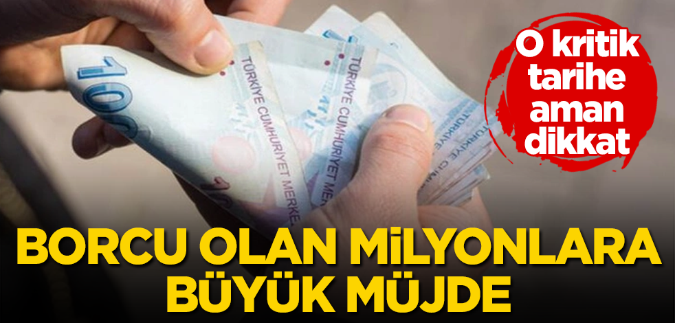 Borcu olan milyonlara büyük müjde! O kritik tarihe aman dikkat
