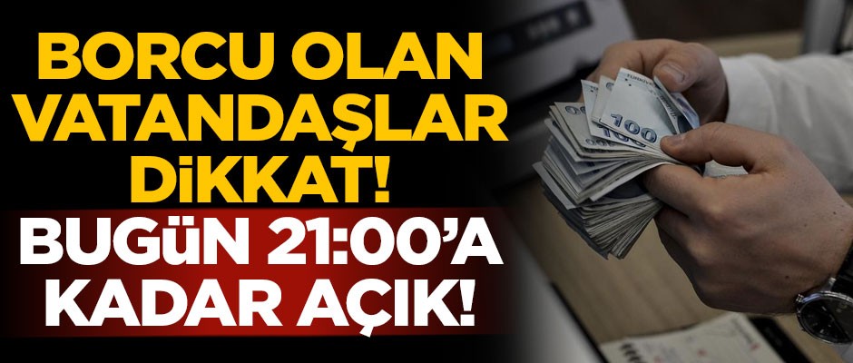 Borcu olan vatandaşlar dikkat! Bugün 21:00'a kadar açık kalacak