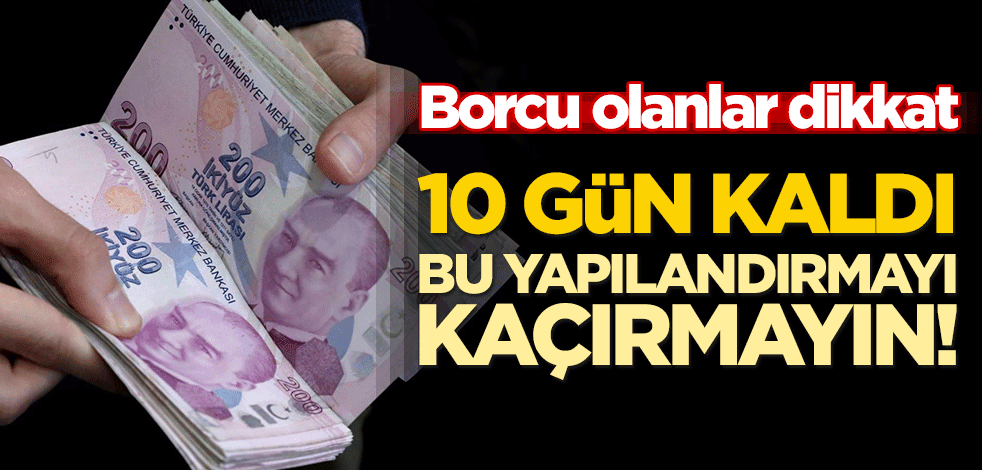Borcu olanlar dikkat: 10 gün kaldı, bu yapılandırmayı kaçırmayın!