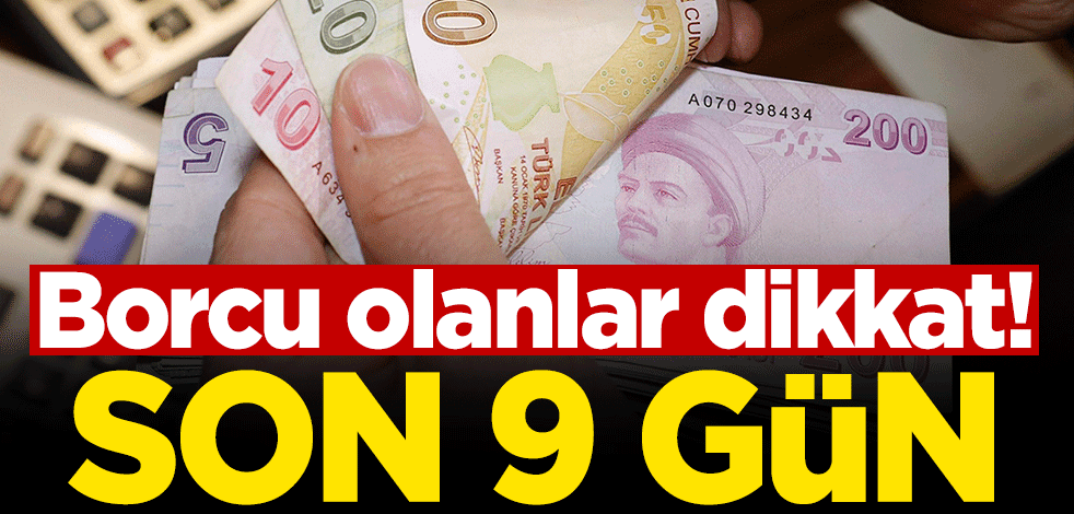 Borcu olanlar dikkat! Son 9 gün