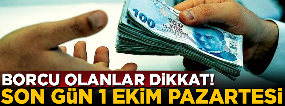 Borcu olanlar dikkat! Son tarih 1 Ekim Pazartesi