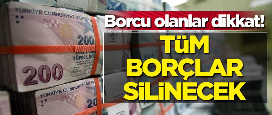 Borcu olanlar dikkat! Tüm borçlar silinecek