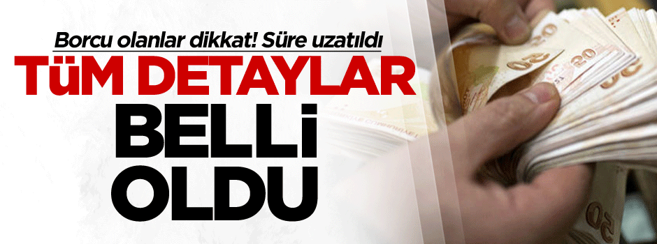 Borcu olanlar dikkat! Tüm detaylar belli oldu… Süre uzatıldı