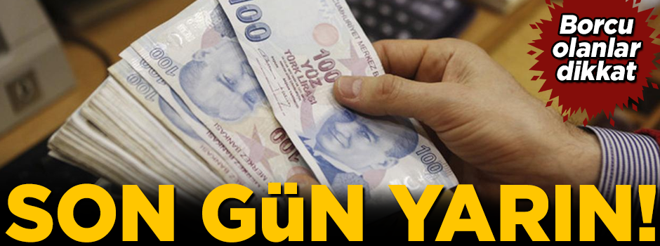 Borcu olanlar dikkat! Yarın son gün