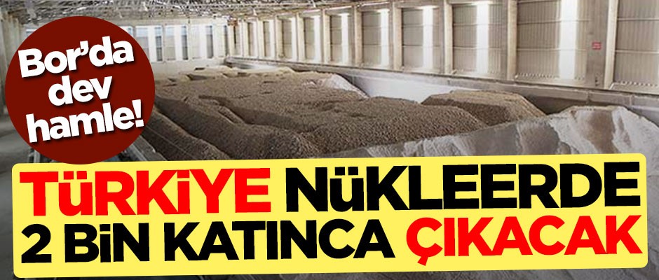 Bor'da dev hamle! Türkiye nükleerde 2 bin katına çıkacak