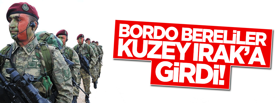 Bordo bereliler Kuzey Irak'a girdi!