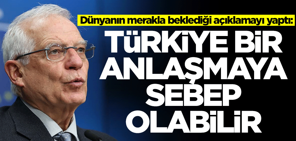 Borell dünyanın merakla beklediği açıklamayı yaptı: Türkiye bir anlaşmaya sebep olabilir