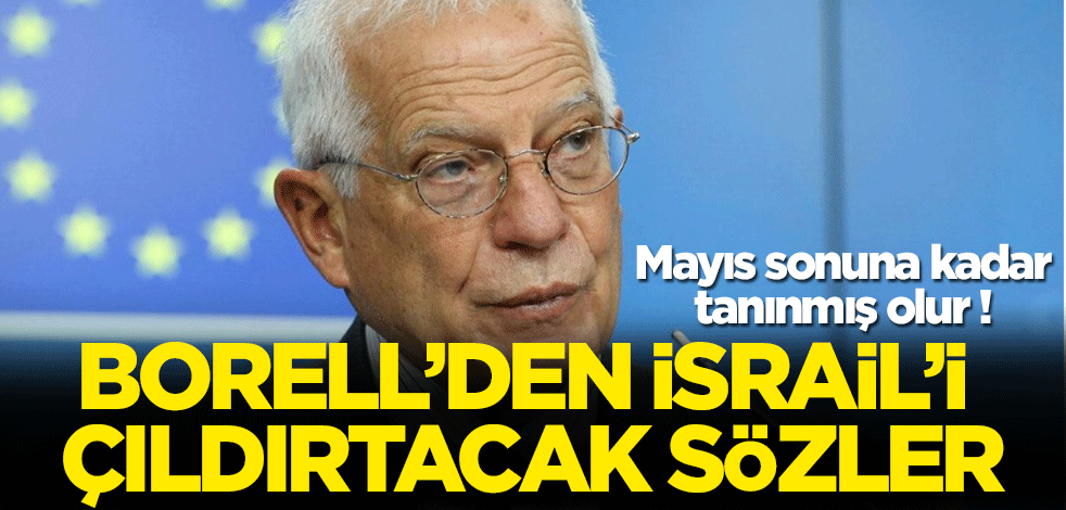 Borell'den İsrail'i çıldırtacak sözler! 'Mayıs sonuna kadar tanınmış olur'