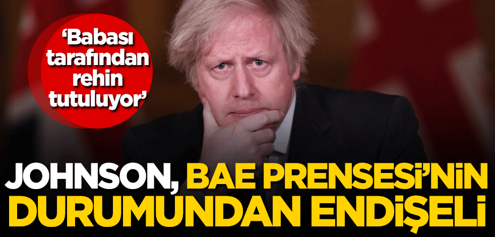 Boris Johnson, BAE Prensesi'nin durumundan endişeli