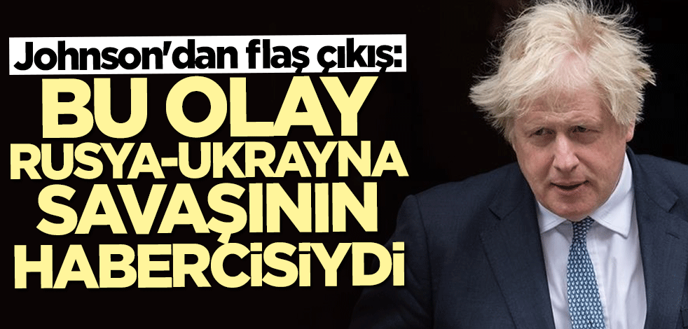 Boris Johnson: Bu olay Rusya-Ukrayna Savaşı'nın habercisiydi
