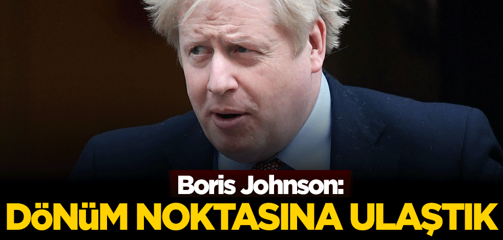 Boris Johnson: Dönüm noktasına ulaştık