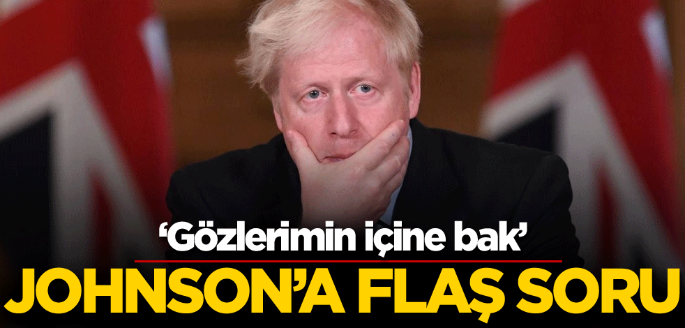 Boris Johnson'a flaş soru: Gözlerimin içine bak...