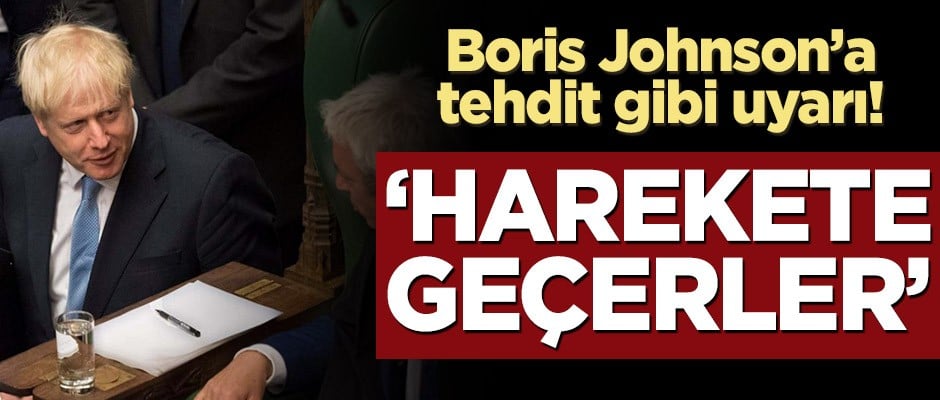 Boris Johnson’a tehdit gibi uyarı! ‘Harekete geçerler’