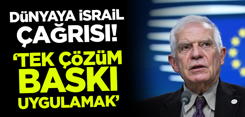 Borrell dünyaya çağrı yaptı: Tek çözüm İsrail'e baskı uygulamak!