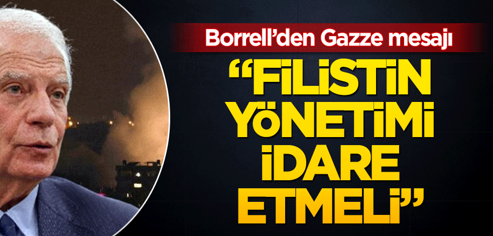 Borrell’den Gazze mesajı: ‘Filistin Yönetimi idare etmeli’