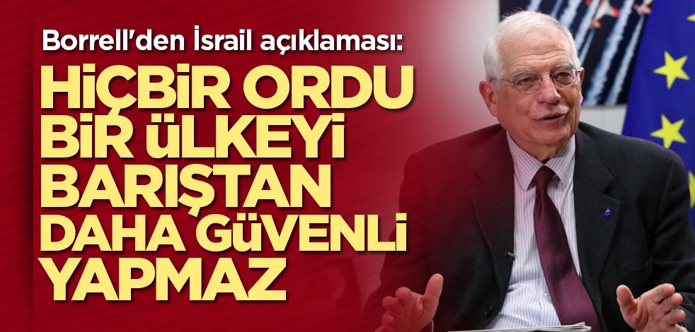 Borrell'den İsrail açıklaması: Hiçbir ordu bir ülkeyi barıştan daha güvenli yapmaz