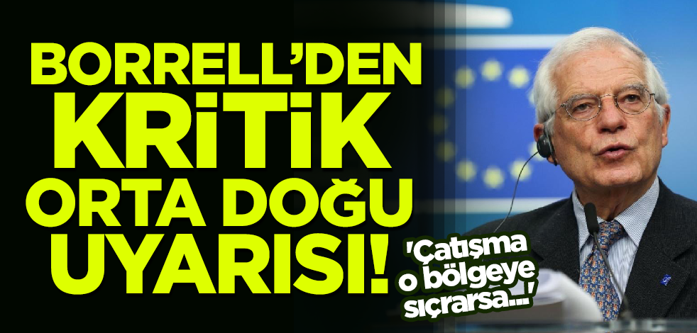 Borrell'den kritik Orta Doğu uyarısı! 'Çatışma o bölgeye sıçrarsa...'