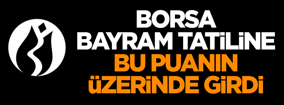Borsa bayram tatiline 110.000 puanın üzerinde girdi