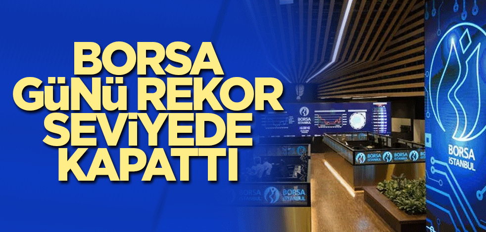 Borsa günü rekor seviyede bitirdi