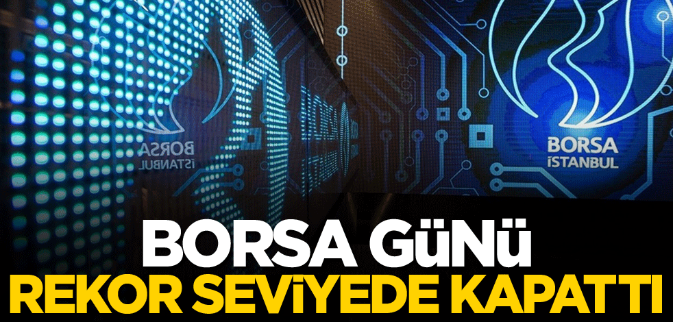 Borsa günü rekor seviyede bitirdi