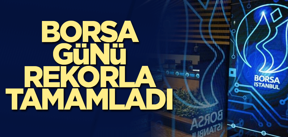 Borsa günü rekorla tamamladı