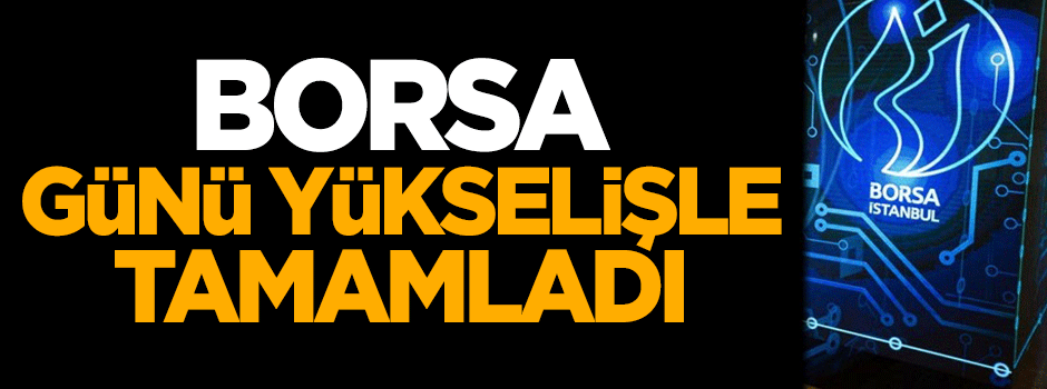 Borsa günü yükselişle tamamladı
