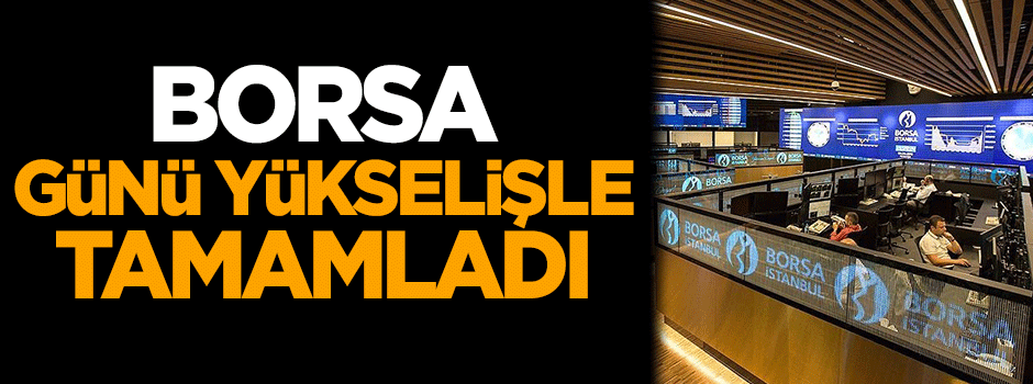 Borsa, günü yükselişle tamamladı