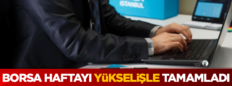 Borsa, haftayı yükselişle tamamladı