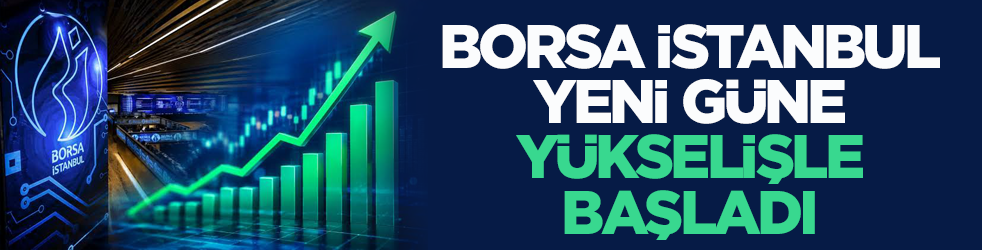 Borsa İstanbul yeni güne yükselişle başladı
