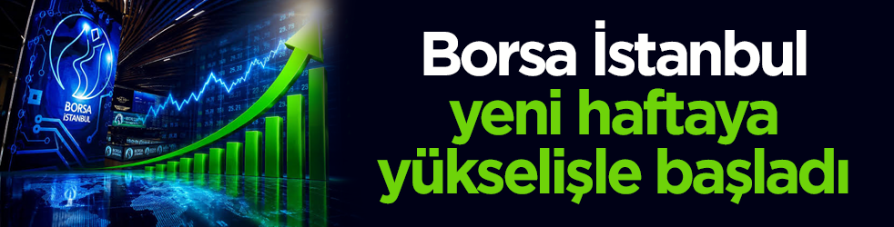 Borsa İstanbul yeni haftaya yükselişle başladı