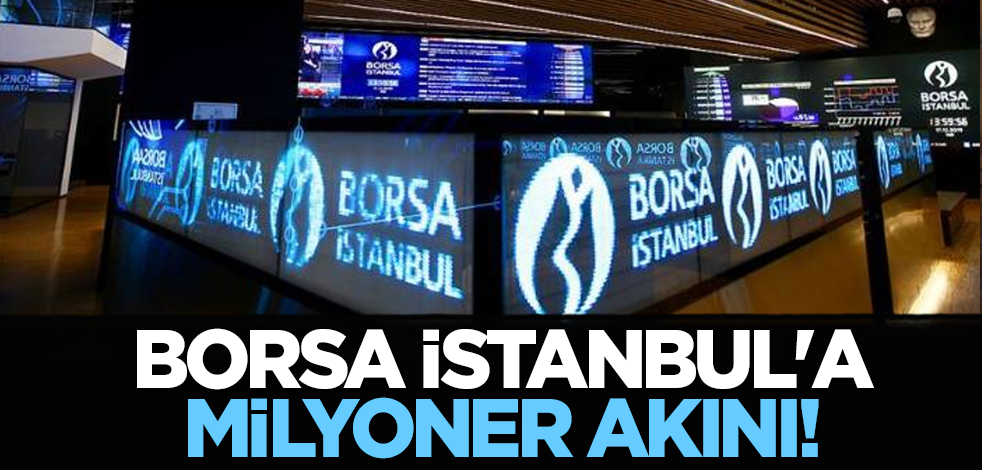 Borsa İstanbul'a milyoner akını!