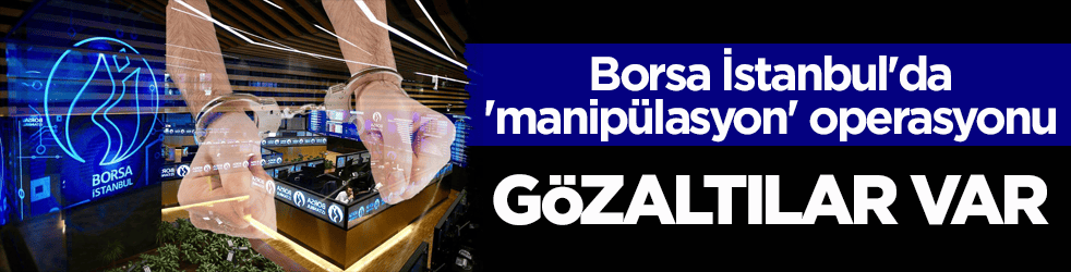 Borsa İstanbul'da 'manipülasyon' operasyonu! Gözaltılar var