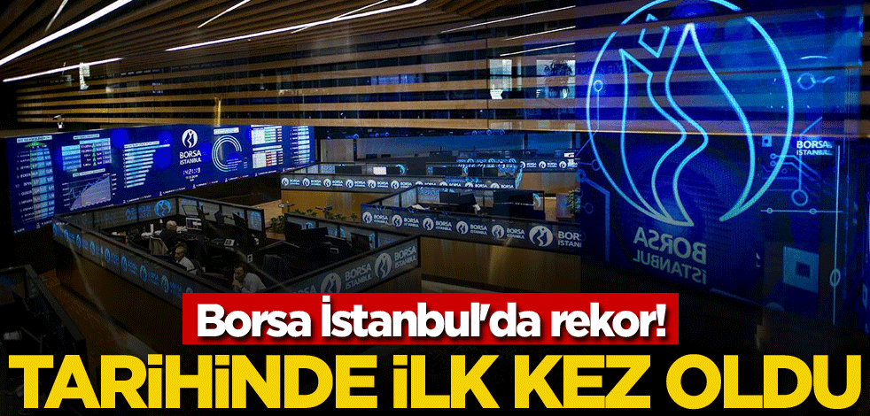 Borsa İstanbul'da rekor! Tarihinde ilk kez oldu
