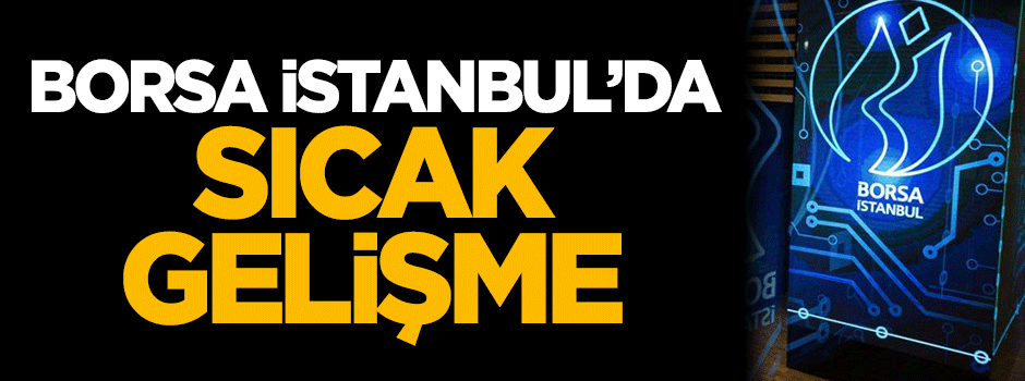 Borsa İstanbul'da sıcak gelişme!