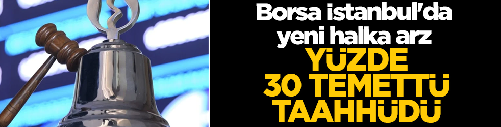 Borsa İstanbul'da yeni halka arz: Yatırımcıya yüzde 30 temettü taahhüdü