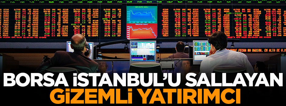 Borsa İstanbul'u sallayan gizemli yatırımcı