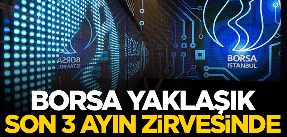 Borsa yaklaşık son 3 ayın zirvesinde!