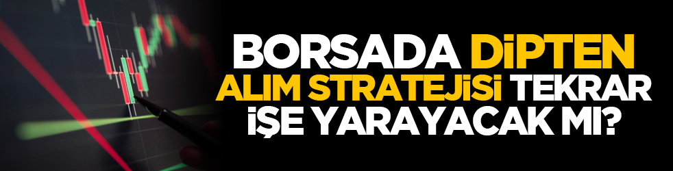 Borsada dipten alım stratejisi tekrar işe yarayacak mı?