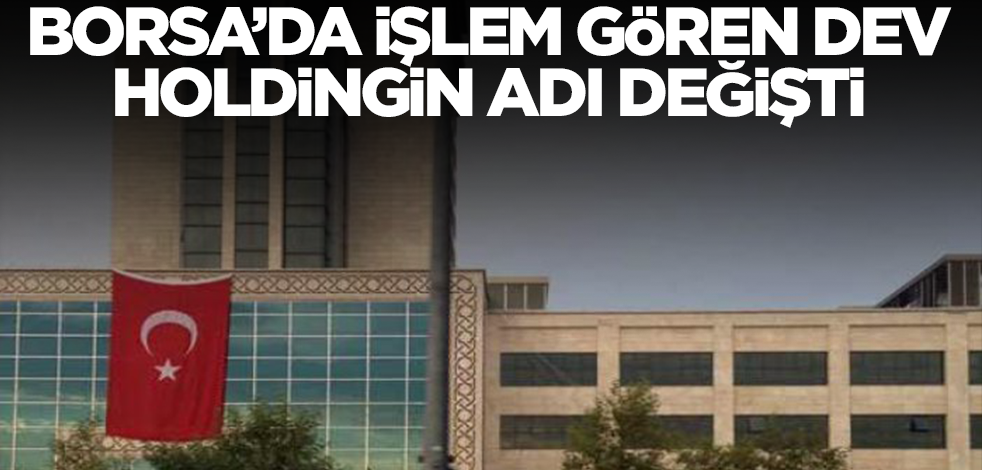 Borsa'da işlem görev dev holdingin ismi değişti! Bugünden itibaren...