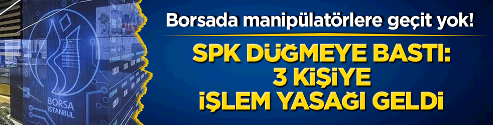 Borsada manipülatörlere geçit yok! SPK düğmeye bastı: 3 kişiye işlem yasağı geldi!