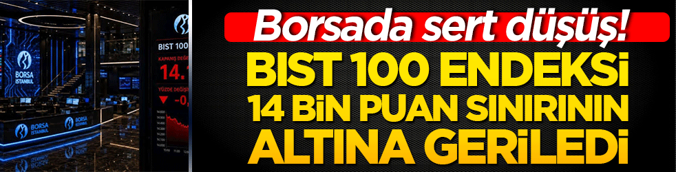 Borsada sert düşüş! BIST 100 endeksi 14 bin puan sınırının altına geriledi!