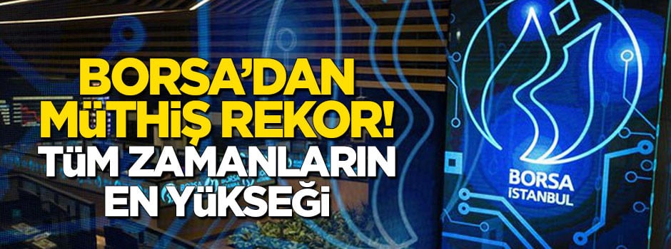 Borsa'dan yeni rekor! Tüm zamanların en yükseği