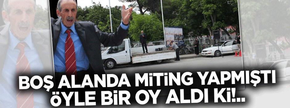 Boş alanda miting yapmıştı, öyle bir oy aldı ki!..