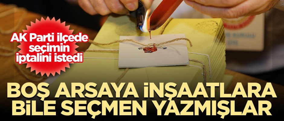 Boş arsaya, inşaatlara bile seçmen yazmışlar... AK Parti ilçede seçimin iptalini istedi