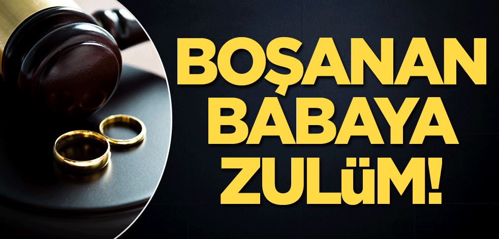 Boşanan babaya zulüm!
