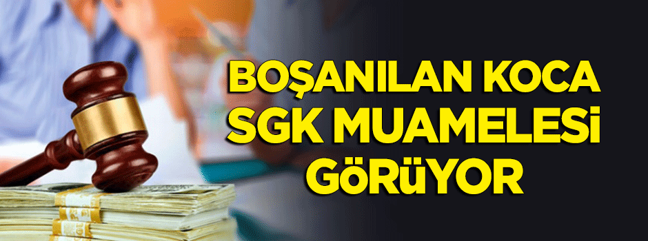Boşanılan koca, SGK muamelesi görüyor