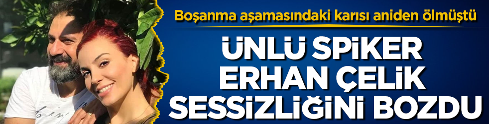 Boşanma aşamasındaki karısı aniden ölmüştü! Ünlü spiker Erhan Çelik, sessizliğini bozdu