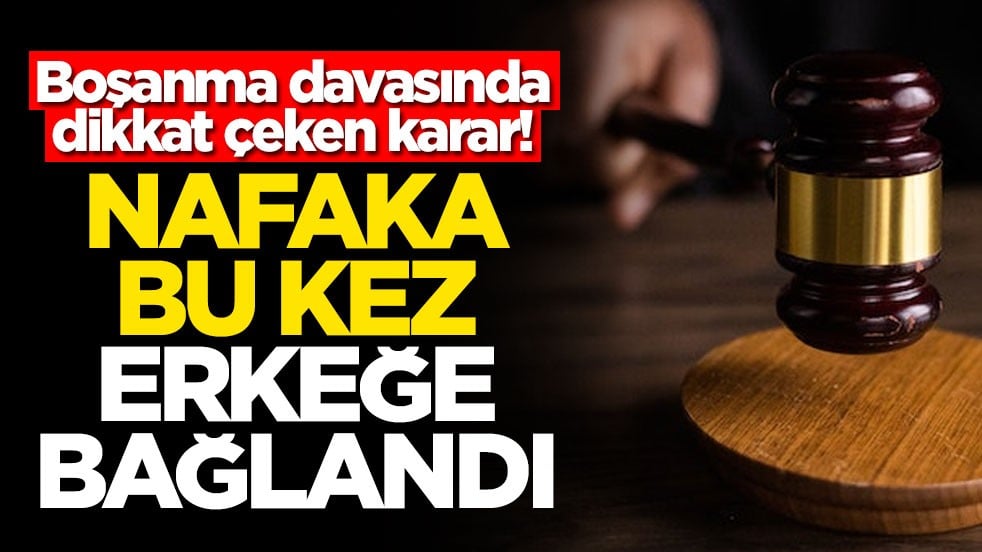 Boşanma davasında dikkat çeken karar! Nafaka bu kez erkeğe bağlandı