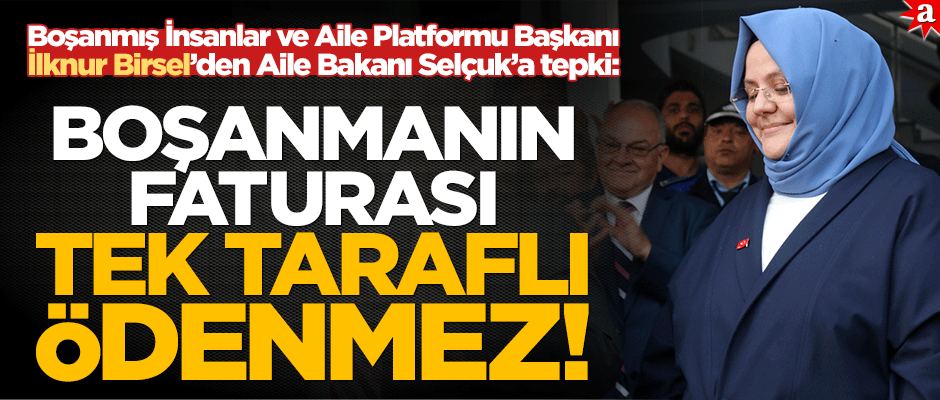 Boşanmış İnsanlar ve Aile Platformu Başkanı İlknur Birsel’den Aile Bakanı Selçuk’a tepki!